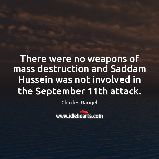 There were no weapons of mass destruction and Saddam Hussein was not Charles Rangel Picture Quote