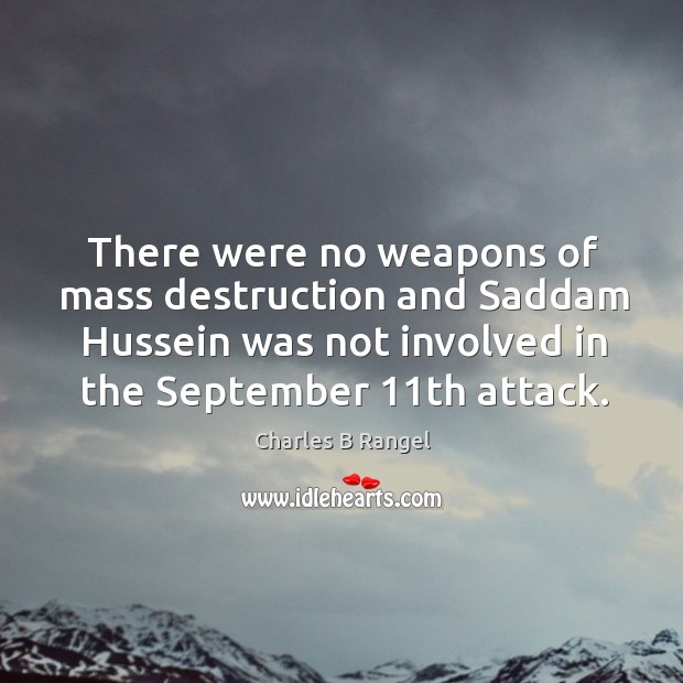 There were no weapons of mass destruction and saddam hussein was not involved in the september 11th attack. Charles B Rangel Picture Quote