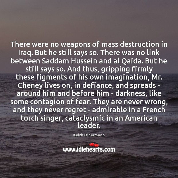 There were no weapons of mass destruction in Iraq. But he still Keith Olbermann Picture Quote