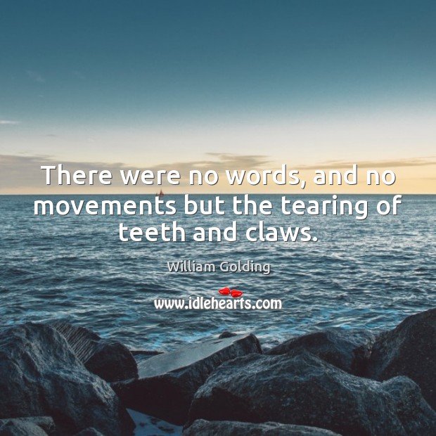 There were no words, and no movements but the tearing of teeth and claws. William Golding Picture Quote