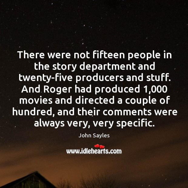 There were not fifteen people in the story department and twenty-five producers and stuff. John Sayles Picture Quote
