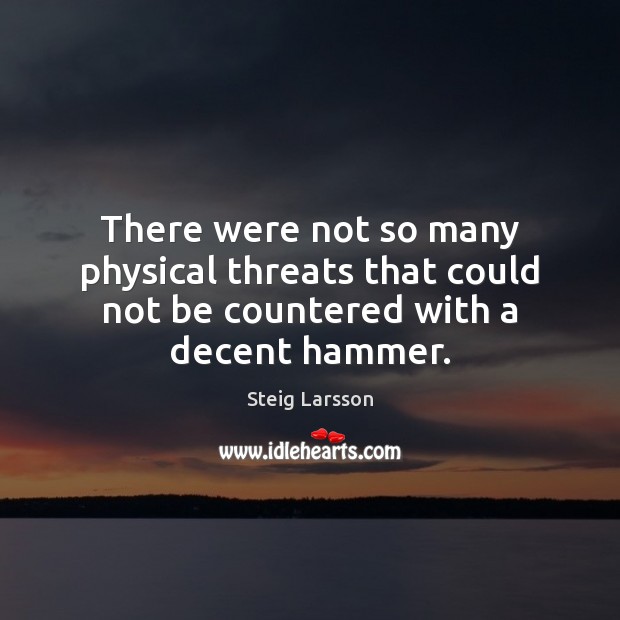 There were not so many physical threats that could not be countered with a decent hammer. Steig Larsson Picture Quote