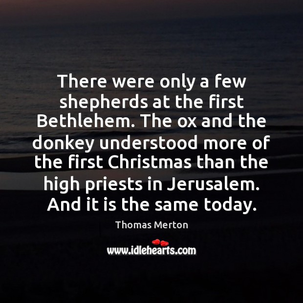 There were only a few shepherds at the first Bethlehem. The ox Thomas Merton Picture Quote