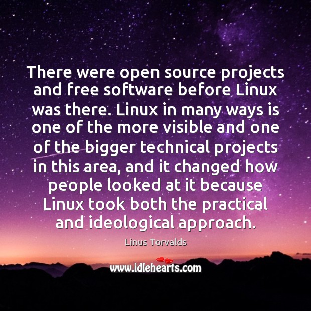 There were open source projects and free software before Linux was there. Linus Torvalds Picture Quote