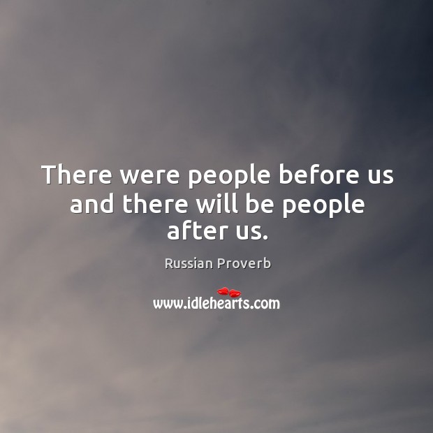 There were people before us and there will be people after us. Image