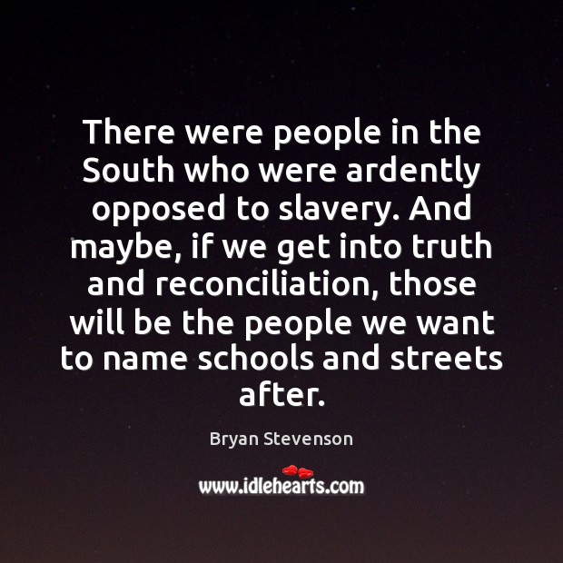 There were people in the South who were ardently opposed to slavery. Bryan Stevenson Picture Quote
