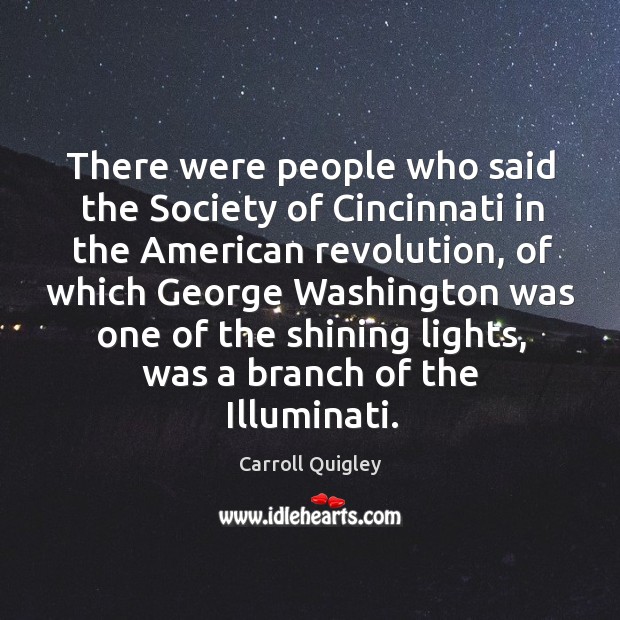 There were people who said the society of cincinnati in the american revolution, of which Carroll Quigley Picture Quote
