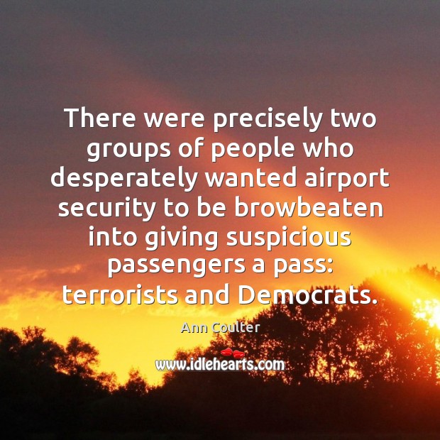 There were precisely two groups of people who desperately wanted airport security Ann Coulter Picture Quote