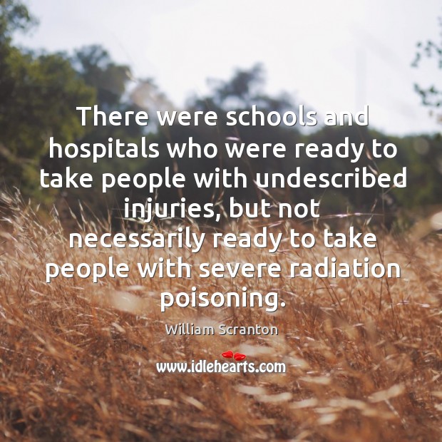 There were schools and hospitals who were ready to take people with undescribed injuries William Scranton Picture Quote
