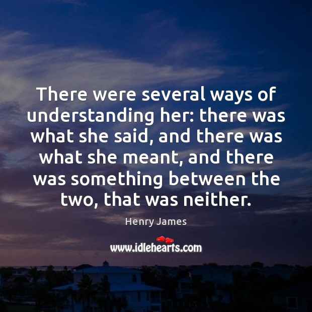 There were several ways of understanding her: there was what she said, Image