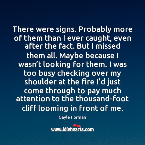 There were signs. Probably more of them than I ever caught, even Gayle Forman Picture Quote