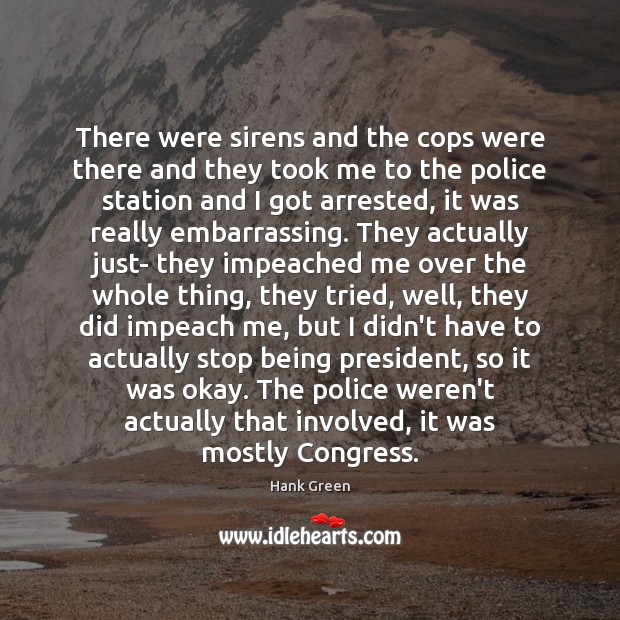 There were sirens and the cops were there and they took me Hank Green Picture Quote