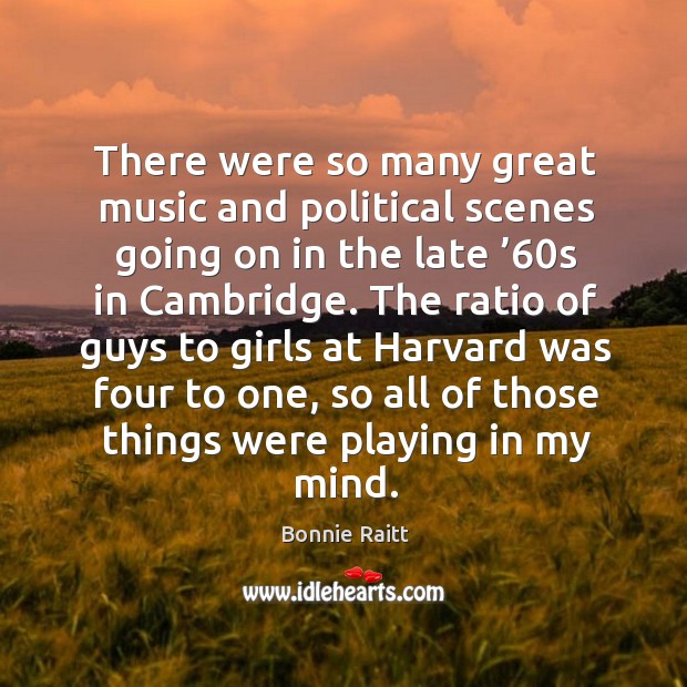 There were so many great music and political scenes going on in the late ’60s in cambridge. Bonnie Raitt Picture Quote