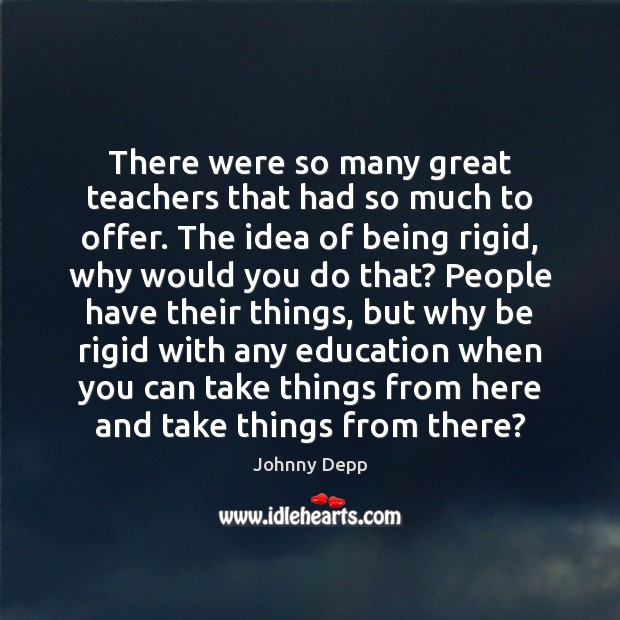 There were so many great teachers that had so much to offer. Johnny Depp Picture Quote
