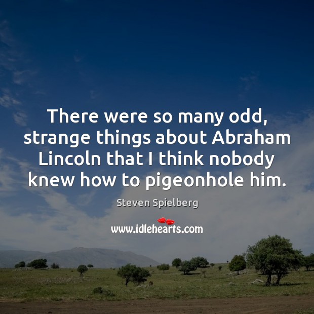 There were so many odd, strange things about Abraham Lincoln that I Steven Spielberg Picture Quote