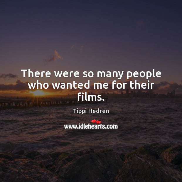There were so many people who wanted me for their films. Tippi Hedren Picture Quote