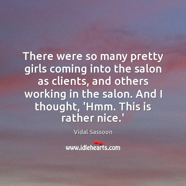 There were so many pretty girls coming into the salon as clients, Vidal Sassoon Picture Quote