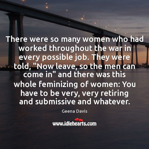 There were so many women who had worked throughout the war in Geena Davis Picture Quote