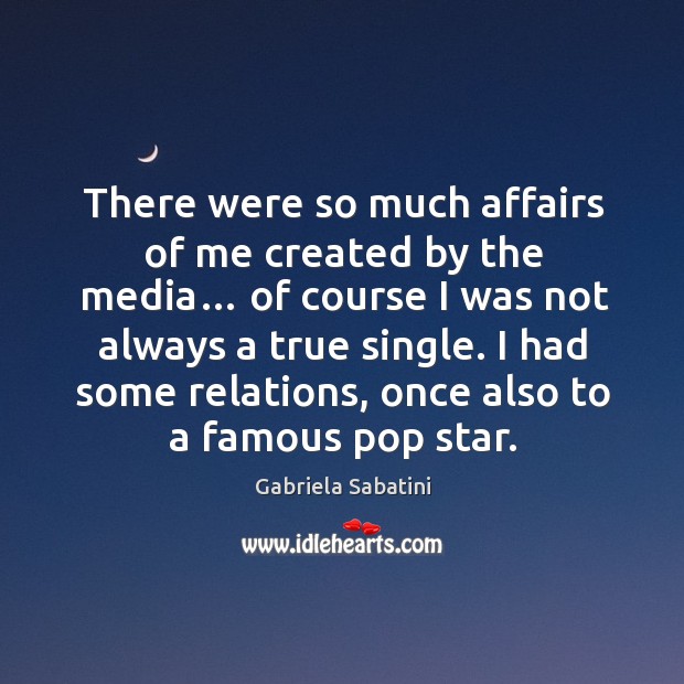 There were so much affairs of me created by the media… of course I was not always a true single. Image