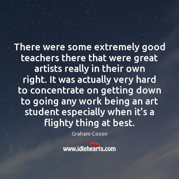 There were some extremely good teachers there that were great artists really Graham Coxon Picture Quote