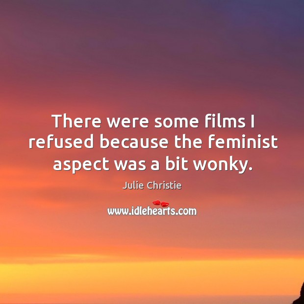 There were some films I refused because the feminist aspect was a bit wonky. Image