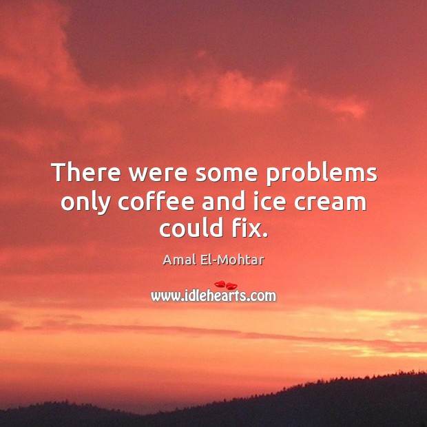 There were some problems only coffee and ice cream could fix. Image