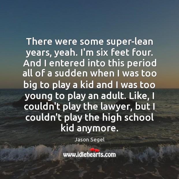 There were some super-lean years, yeah. I’m six feet four. And I Jason Segel Picture Quote
