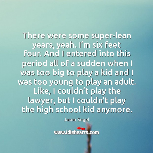 There were some super-lean years, yeah. I’m six feet four. Jason Segel Picture Quote