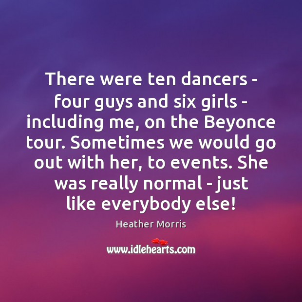 There were ten dancers – four guys and six girls – including Heather Morris Picture Quote