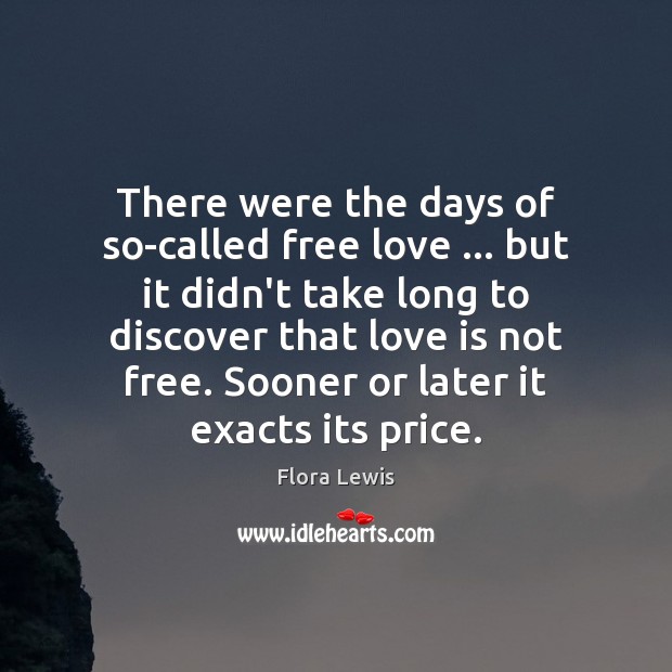 There were the days of so-called free love … but it didn’t take Flora Lewis Picture Quote