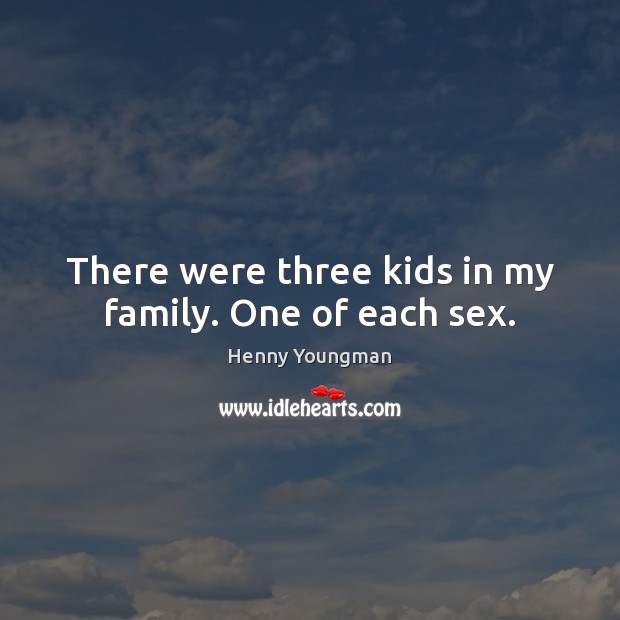 There were three kids in my family. One of each sex. Henny Youngman Picture Quote