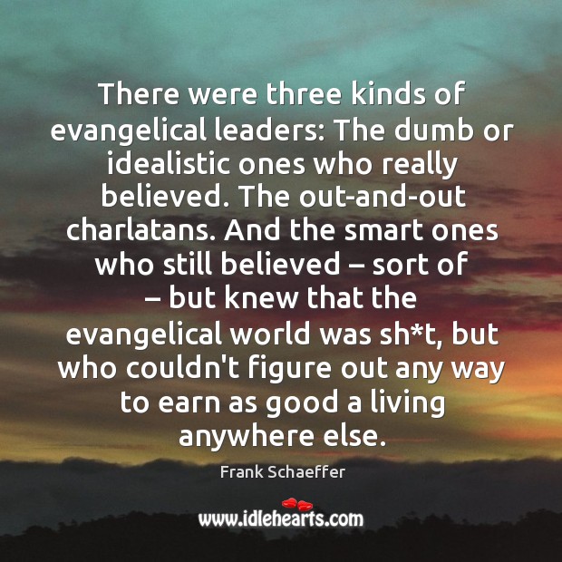 There were three kinds of evangelical leaders: The dumb or idealistic ones Frank Schaeffer Picture Quote