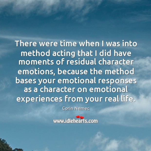 There were time when I was into method acting that I did have moments of residual character emotions Corin Nemec Picture Quote