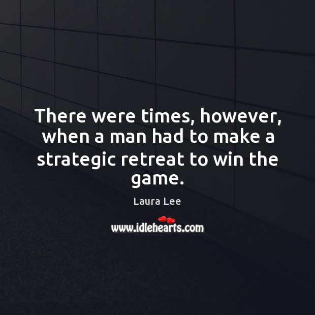 There were times, however, when a man had to make a strategic retreat to win the game. Laura Lee Picture Quote