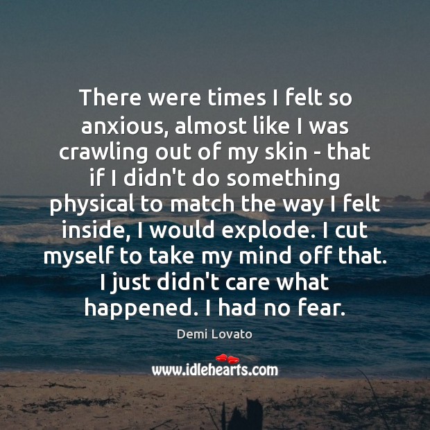There were times I felt so anxious, almost like I was crawling Demi Lovato Picture Quote