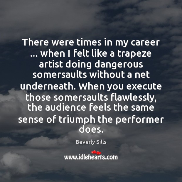 There were times in my career … when I felt like a trapeze Beverly Sills Picture Quote