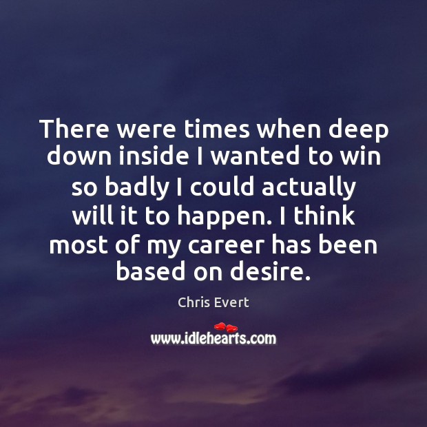 There were times when deep down inside I wanted to win so Chris Evert Picture Quote