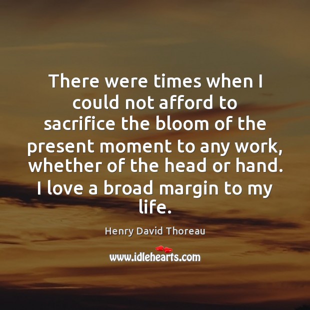 There were times when I could not afford to sacrifice the bloom Henry David Thoreau Picture Quote