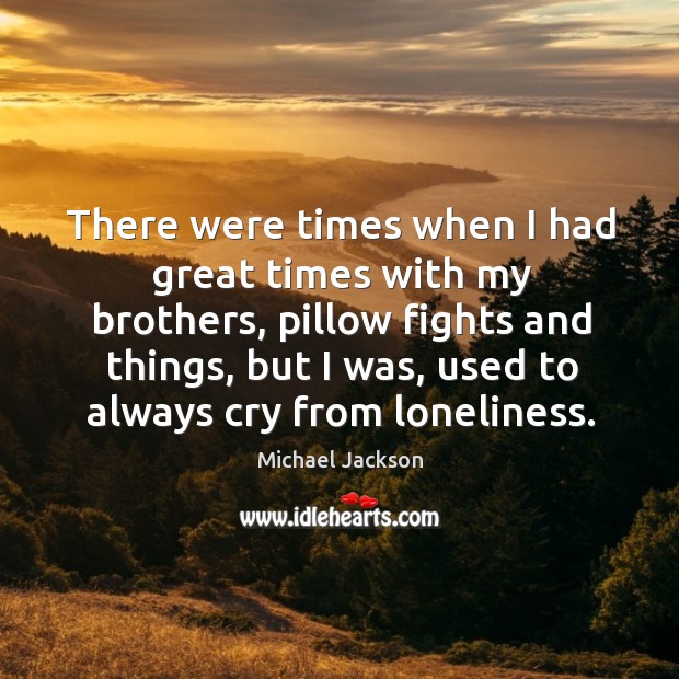 There were times when I had great times with my brothers, pillow fights and things Michael Jackson Picture Quote