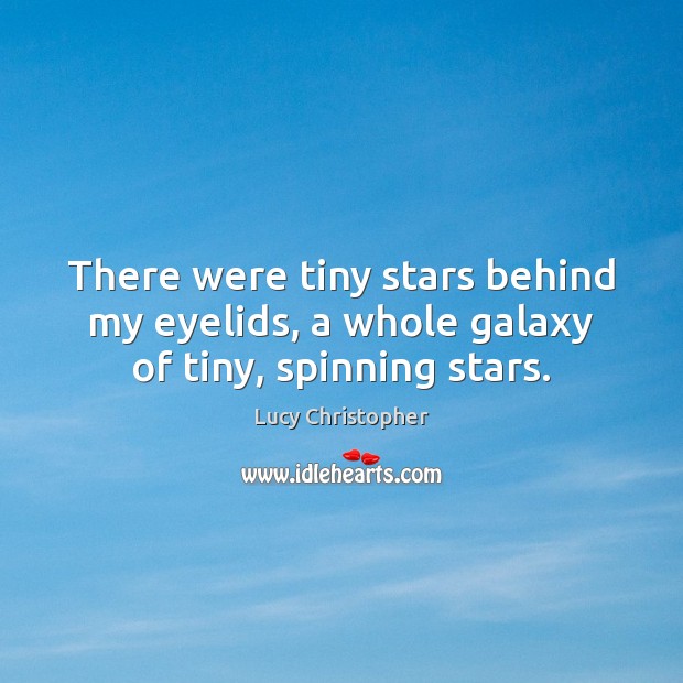 There were tiny stars behind my eyelids, a whole galaxy of tiny, spinning stars. Lucy Christopher Picture Quote
