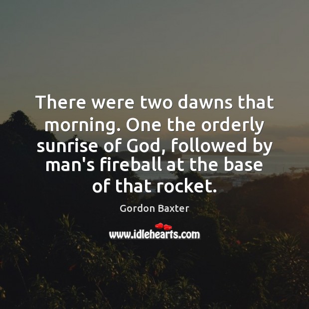 There were two dawns that morning. One the orderly sunrise of God, Gordon Baxter Picture Quote