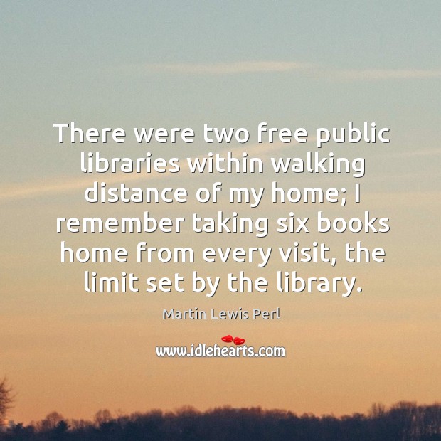 There were two free public libraries within walking distance of my home Martin Lewis Perl Picture Quote