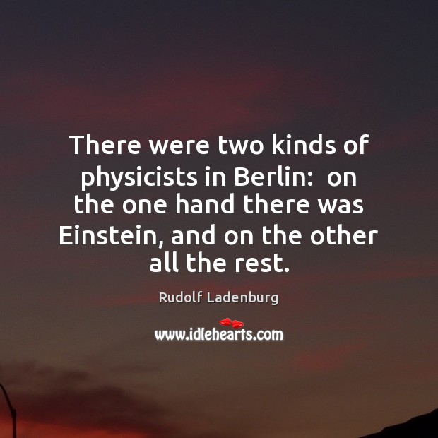 There were two kinds of physicists in Berlin:  on the one hand Rudolf Ladenburg Picture Quote