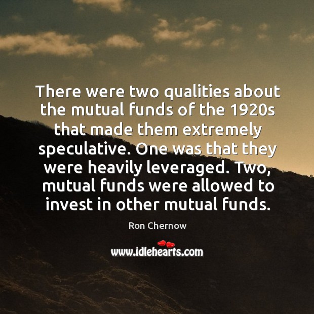 There were two qualities about the mutual funds of the 1920s that made them extremely speculative. Ron Chernow Picture Quote