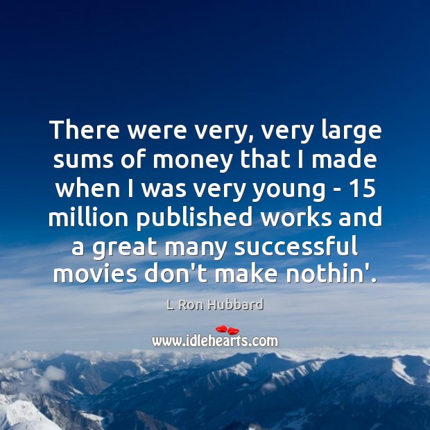There were very, very large sums of money that I made when L Ron Hubbard Picture Quote
