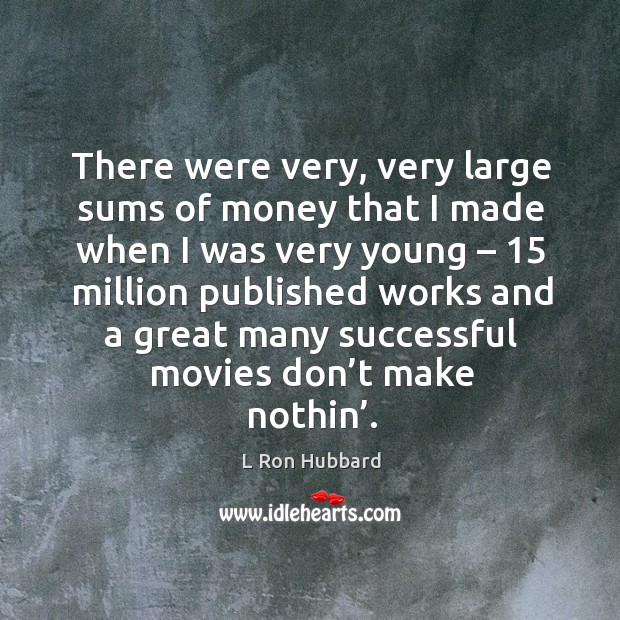 There were very, very large sums of money that I made when I was very young – 15 million published L Ron Hubbard Picture Quote
