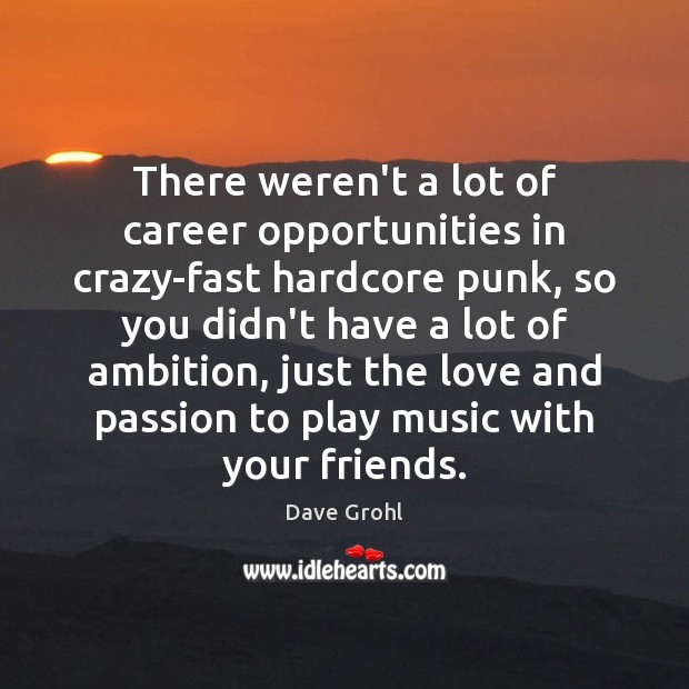 There weren’t a lot of career opportunities in crazy-fast hardcore punk, so Dave Grohl Picture Quote