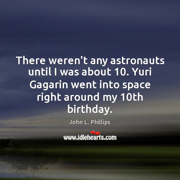 There weren’t any astronauts until I was about 10. Yuri Gagarin went into John L. Phillips Picture Quote
