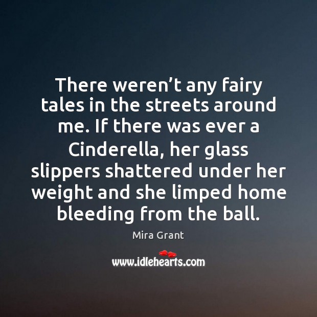 There weren’t any fairy tales in the streets around me. If Mira Grant Picture Quote