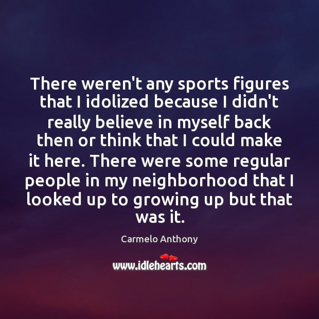 There weren’t any sports figures that I idolized because I didn’t really Carmelo Anthony Picture Quote